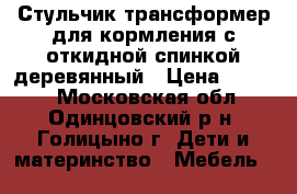 Стульчик-трансформер для кормления с откидной спинкой деревянный › Цена ­ 2 000 - Московская обл., Одинцовский р-н, Голицыно г. Дети и материнство » Мебель   